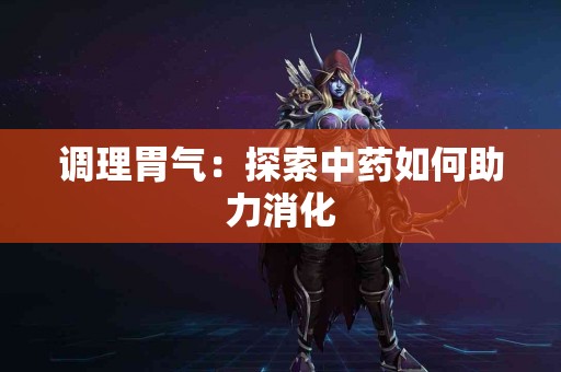 调理胃气：探索中药如何助力消化