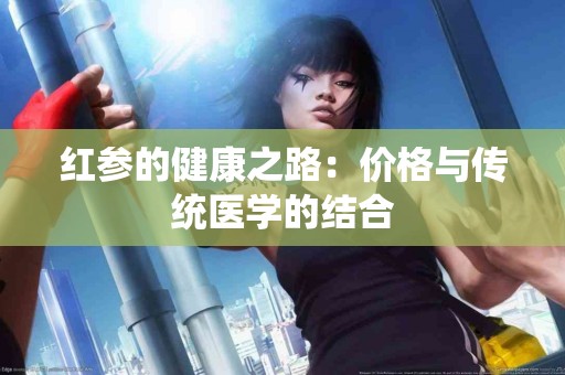 红参的健康之路：价格与传统医学的结合