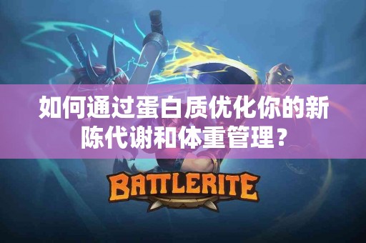 如何通过蛋白质优化你的新陈代谢和体重管理？