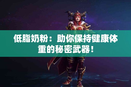 低脂奶粉：助你保持健康体重的秘密武器！