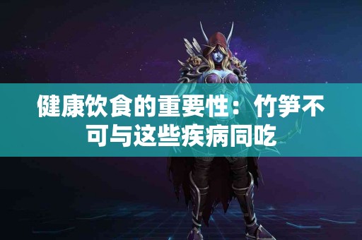 健康饮食的重要性：竹笋不可与这些疾病同吃