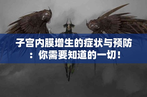 子宫内膜增生的症状与预防：你需要知道的一切！