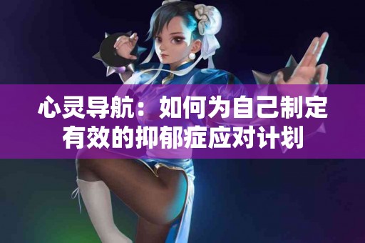 心灵导航：如何为自己制定有效的抑郁症应对计划