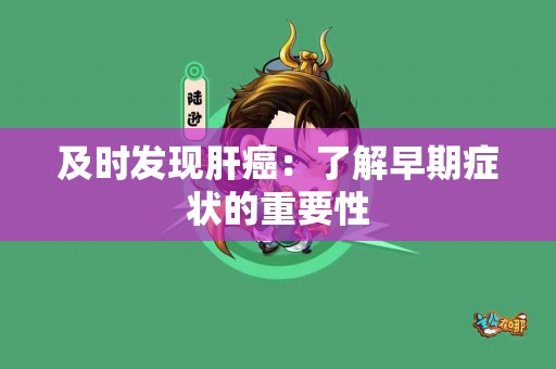 及时发现肝癌：了解早期症状的重要性