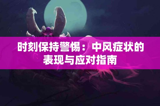 时刻保持警惕：中风症状的表现与应对指南