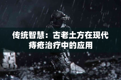 传统智慧：古老土方在现代痔疮治疗中的应用