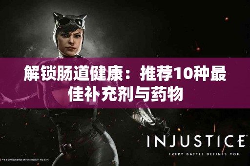 解锁肠道健康：推荐10种最佳补充剂与药物