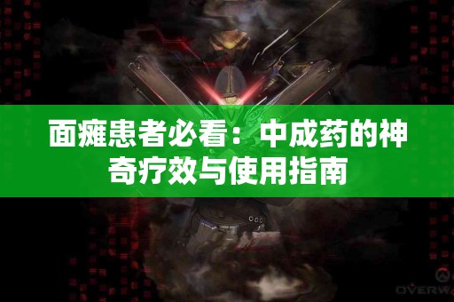 面瘫患者必看：中成药的神奇疗效与使用指南