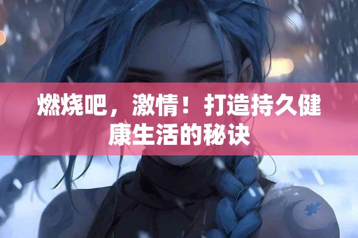 燃烧吧，激情！打造持久健康生活的秘诀