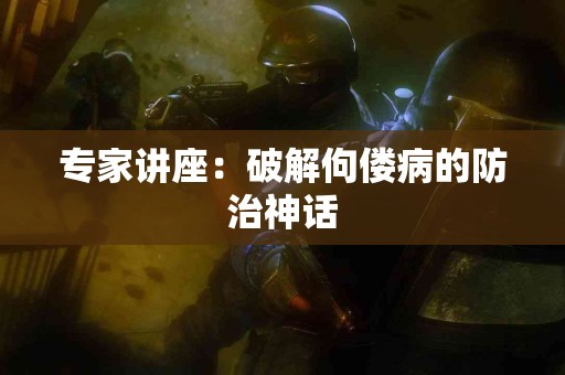 专家讲座：破解佝偻病的防治神话