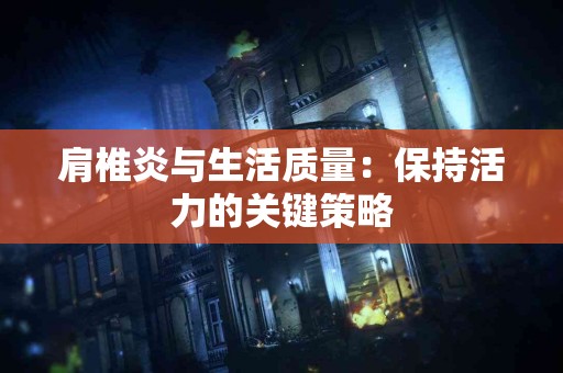 肩椎炎与生活质量：保持活力的关键策略