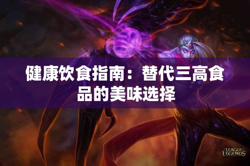 健康饮食指南：替代三高食品的美味选择