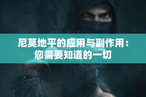 尼莫地平的应用与副作用：您需要知道的一切