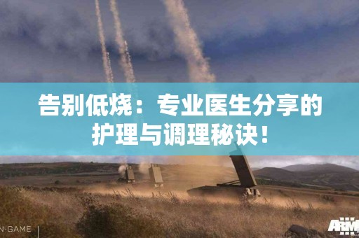 告别低烧：专业医生分享的护理与调理秘诀！
