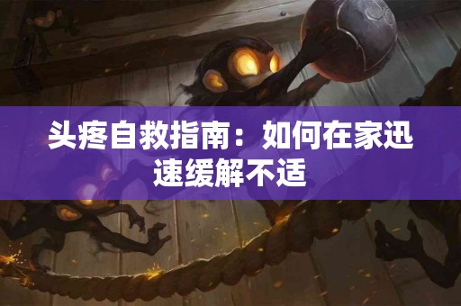 头疼自救指南：如何在家迅速缓解不适