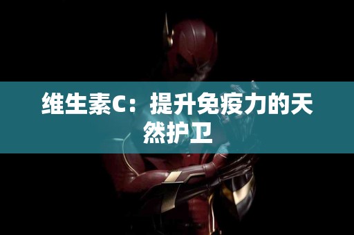 维生素C：提升免疫力的天然护卫