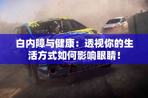 白内障与健康：透视你的生活方式如何影响眼睛！