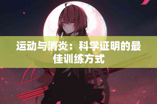 运动与消炎：科学证明的最佳训练方式