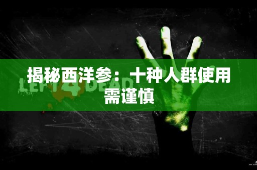 揭秘西洋参：十种人群使用需谨慎