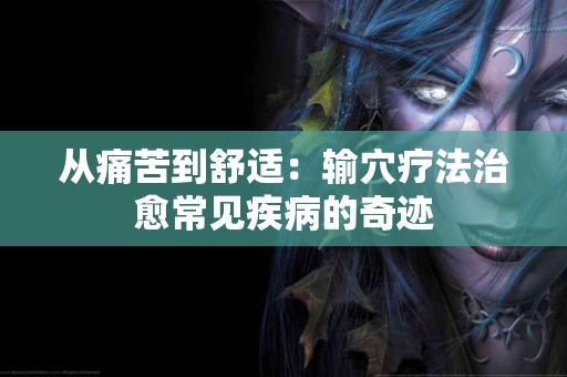 从痛苦到舒适：输穴疗法治愈常见疾病的奇迹