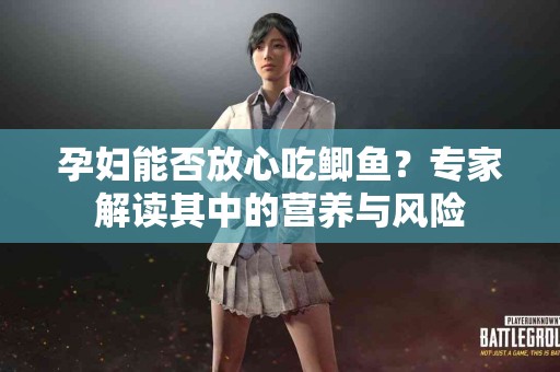 孕妇能否放心吃鲫鱼？专家解读其中的营养与风险