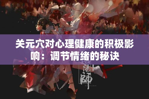 关元穴对心理健康的积极影响：调节情绪的秘诀