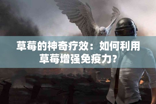 草莓的神奇疗效：如何利用草莓增强免疫力？