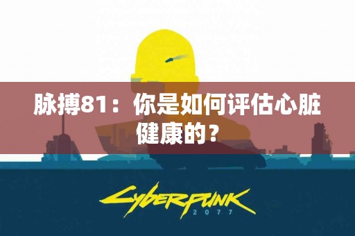 脉搏81：你是如何评估心脏健康的？