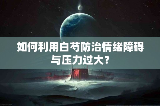 如何利用白芍防治情绪障碍与压力过大？