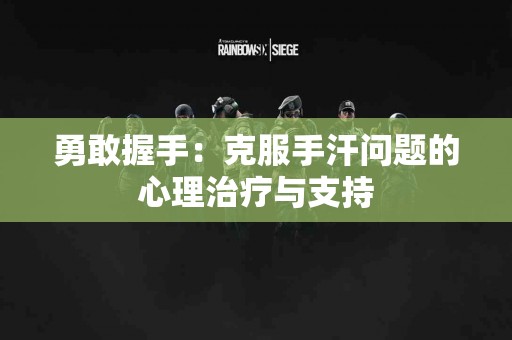 勇敢握手：克服手汗问题的心理治疗与支持