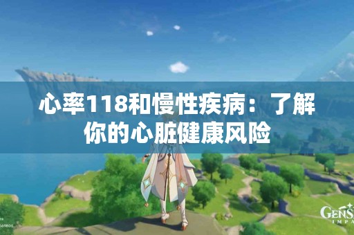 心率118和慢性疾病：了解你的心脏健康风险