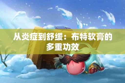 从炎症到舒缓：布特软膏的多重功效