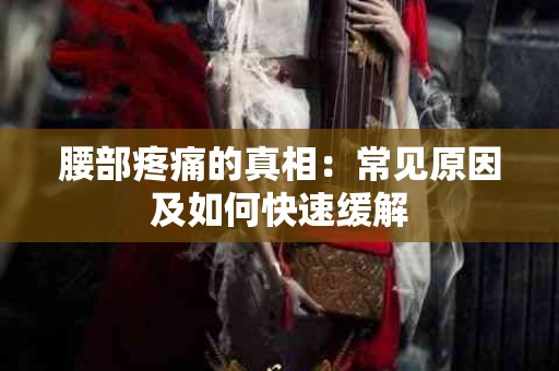 腰部疼痛的真相：常见原因及如何快速缓解