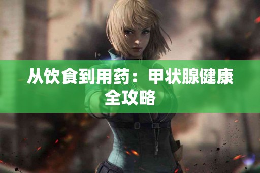从饮食到用药：甲状腺健康全攻略
