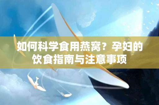 如何科学食用燕窝？孕妇的饮食指南与注意事项