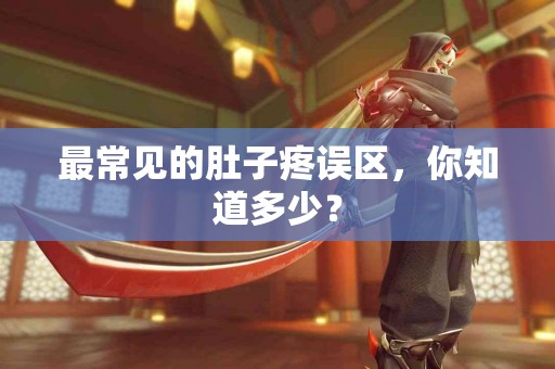 最常见的肚子疼误区，你知道多少？