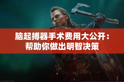 脑起搏器手术费用大公开：帮助你做出明智决策