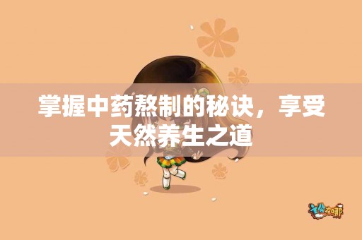 掌握中药熬制的秘诀，享受天然养生之道