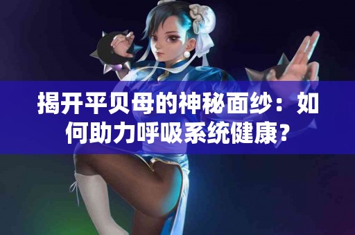 揭开平贝母的神秘面纱：如何助力呼吸系统健康？