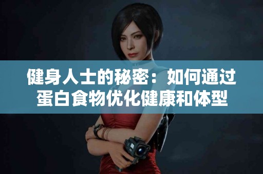 健身人士的秘密：如何通过蛋白食物优化健康和体型
