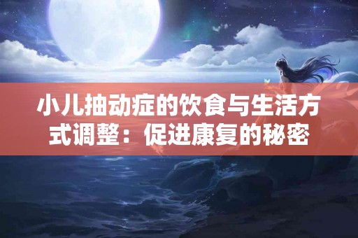 小儿抽动症的饮食与生活方式调整：促进康复的秘密
