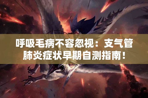 呼吸毛病不容忽视：支气管肺炎症状早期自测指南！