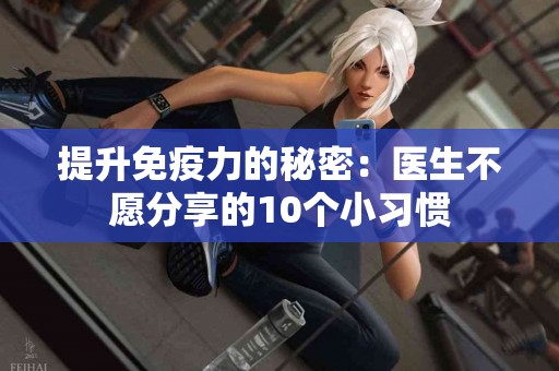 提升免疫力的秘密：医生不愿分享的10个小习惯