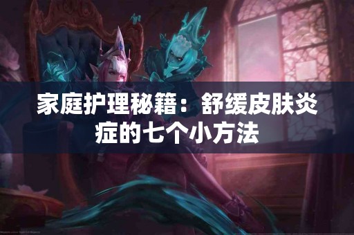 家庭护理秘籍：舒缓皮肤炎症的七个小方法