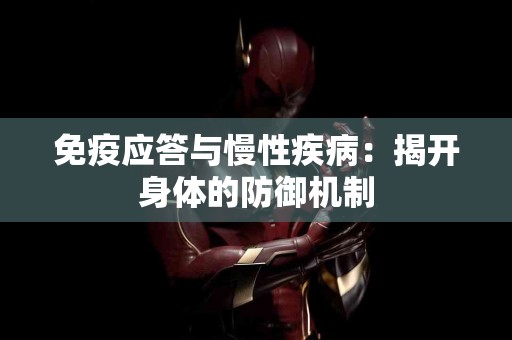 免疫应答与慢性疾病：揭开身体的防御机制