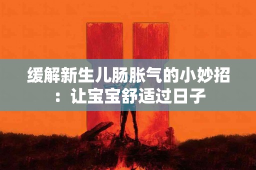 缓解新生儿肠胀气的小妙招：让宝宝舒适过日子