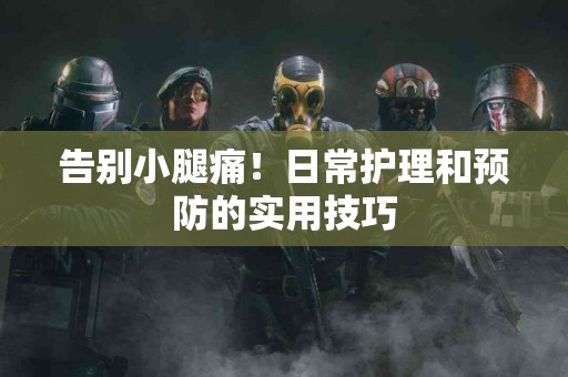 告别小腿痛！日常护理和预防的实用技巧