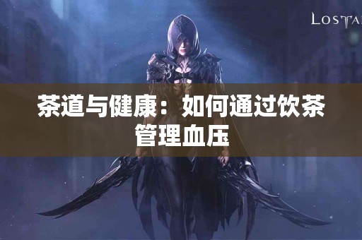 茶道与健康：如何通过饮茶管理血压