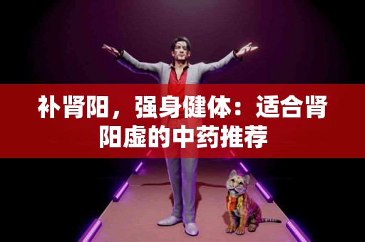 补肾阳，强身健体：适合肾阳虚的中药推荐