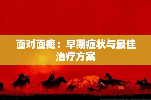 面对面瘫：早期症状与最佳治疗方案